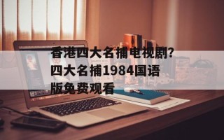 香港四大名捕电视剧？四大名捕1984国语版免费观看