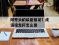 阿开头的成语接龙？成语接龙阿怎么接