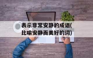 表示非常安静的成语(比喻安静而美好的词)