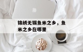 锦绣无锡鱼米之乡，鱼米之乡在哪里