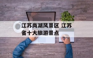 江苏尚湖风景区 江苏省十大旅游景点