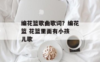 编花篮歌曲歌词？编花篮 花篮里面有小孩 儿歌
