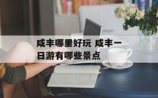 咸丰哪里好玩 咸丰一日游有哪些景点