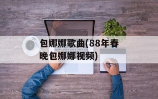 包娜娜歌曲(88年春晚包娜娜视频)