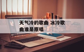 天气冷的歌曲 冰冷歌曲谁是原唱
