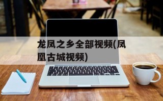 龙凤之乡全部视频(凤凰古城视频)