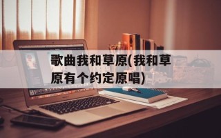 歌曲我和草原(我和草原有个约定原唱)