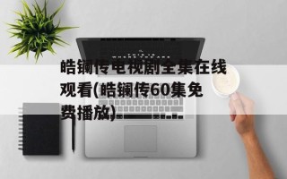皓镧传电视剧全集在线观看(皓镧传60集免费播放)