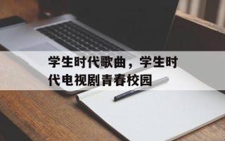 学生时代歌曲，学生时代电视剧青春校园