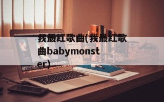 我最红歌曲(我最红歌曲babymonster)