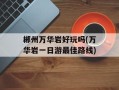 郴州万华岩好玩吗(万华岩一日游最佳路线)