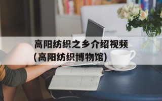 高阳纺织之乡介绍视频(高阳纺织博物馆)