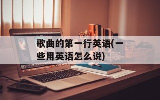 歌曲的第一行英语(一些用英语怎么说)