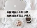 美林湖有什么好玩的，美林湖必去的三个地方