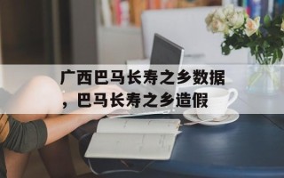 广西巴马长寿之乡数据，巴马长寿之乡造假