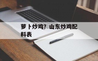 萝卜炒鸡？山东炒鸡配料表