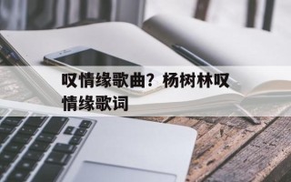 叹情缘歌曲？杨树林叹情缘歌词