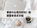 莆田什么地方好玩？福建莆田景点介绍
