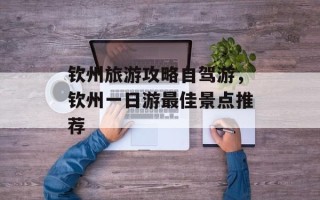 钦州旅游攻略自驾游，钦州一日游最佳景点推荐