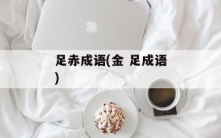 足赤成语(金 足成语)