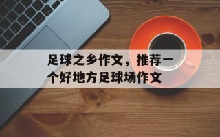 足球之乡作文，推荐一个好地方足球场作文