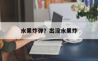 水果炸弹？出没水果炸