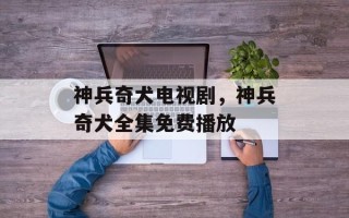 神兵奇犬电视剧，神兵奇犬全集免费播放