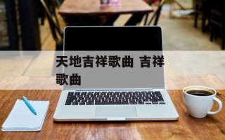 天地吉祥歌曲 吉祥 歌曲