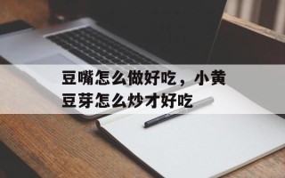 豆嘴怎么做好吃，小黄豆芽怎么炒才好吃