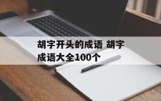 胡字开头的成语 胡字成语大全100个