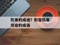 饥寒的成语？形容饥寒交迫的成语