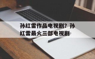 孙红雷作品电视剧？孙红雷最火三部电视剧