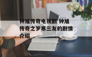 钟馗传奇电视剧 钟馗传奇之岁寒三友的剧情介绍