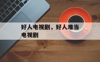 好人电视剧，好人难当电视剧