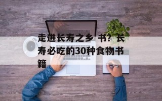 走进长寿之乡 书？长寿必吃的30种食物书籍