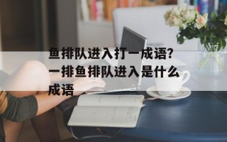 鱼排队进入打一成语？一排鱼排队进入是什么成语