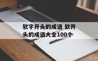 软字开头的成语 软开头的成语大全100个