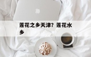 莲花之乡天津？莲花水乡