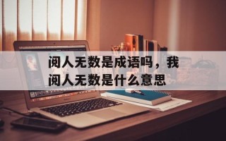 阅人无数是成语吗，我阅人无数是什么意思