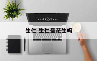 生仁 生仁是花生吗