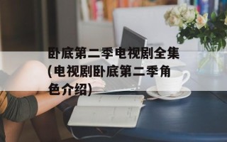 卧底第二季电视剧全集(电视剧卧底第二季角色介绍)