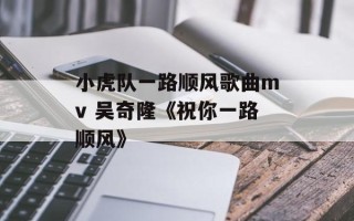 小虎队一路顺风歌曲mv 吴奇隆《祝你一路顺风》
