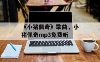 《小猪佩奇》歌曲，小猪佩奇mp3免费听