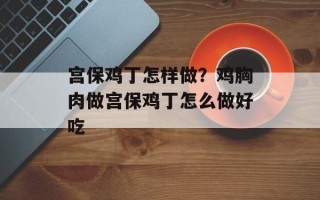 宫保鸡丁怎样做？鸡胸肉做宫保鸡丁怎么做好吃
