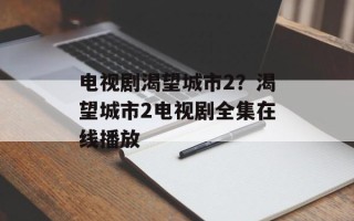 电视剧渴望城市2？渴望城市2电视剧全集在线播放