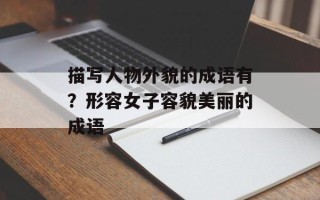 描写人物外貌的成语有？形容女子容貌美丽的成语