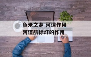 鱼米之乡 河道作用 河道航标灯的作用