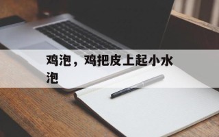 鸡泡，鸡把皮上起小水泡