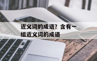 近义词的成语？含有一组近义词的成语