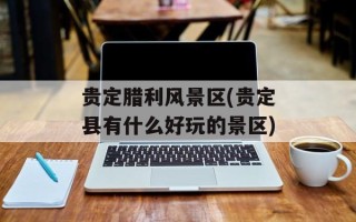 贵定腊利风景区(贵定县有什么好玩的景区)
